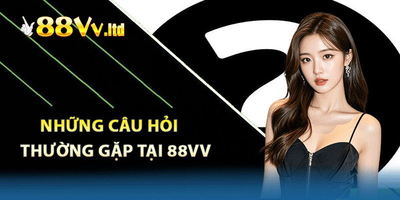 Một số câu hỏi thường gặp 88VVkhi bạn trải nghiệm ở nhà cái